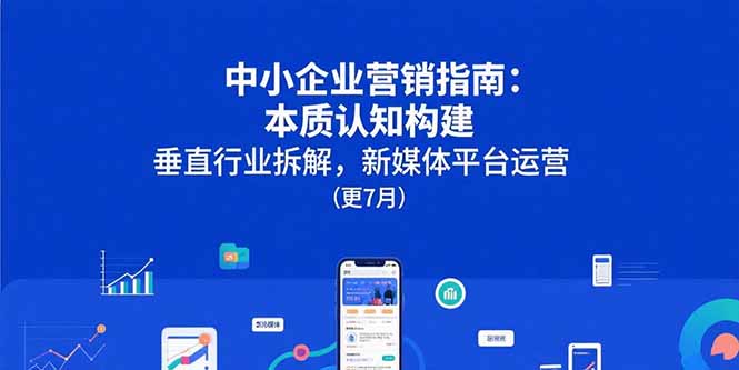 中小企业营销指南：本质认知构建，垂直行业拆解，新媒体平台运营(更7月-117资源网