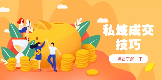 私域成交技巧，帮你从入门到精通，破解四大痛点，快速变现，轻松收钱-117资源网