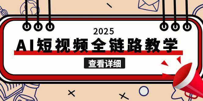 2025AI短视频全链路教学，文案图片视频生成，解决自媒体创作痛点-117资源网