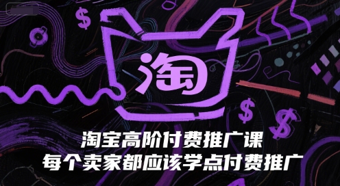 淘宝高阶付费推广课，每个卖家都应该学点付费推广-117资源网