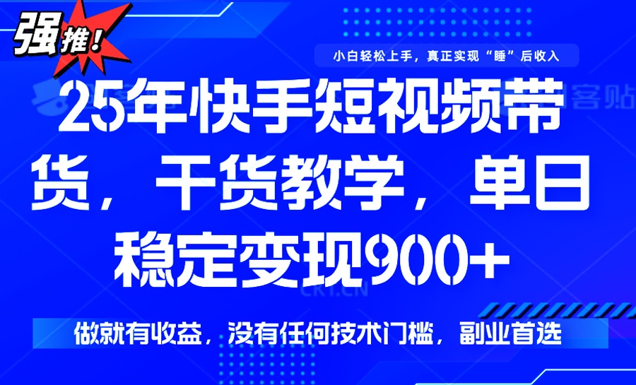 25年最新快手短视频带货，单日稳定变现900+，没有技术门槛，做就有收益-117资源网
