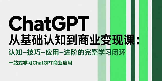 ChatGPT从基础认知到商业变现课：认知-技巧-应用-进阶的完整学习闭环-117资源网