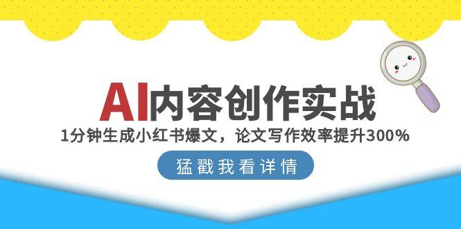 AI内容创作实战：1分钟生成小红书爆文，论文写作效率提升300%-117资源网