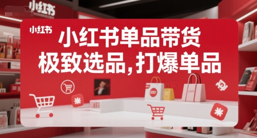 小红书单品带货，极致选品，打爆单品(更新)-117资源网
