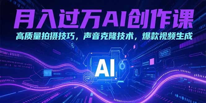月入过万AI创作课：高质量拍摄技巧，声音克隆技术，爆款视频生成-117资源网