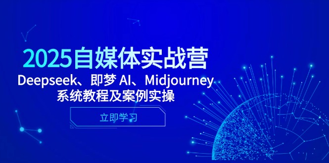 2025自媒体实战营，Deepseek、即梦 AI、Midjourney系统教程及案例实操-117资源网