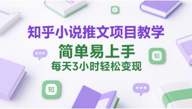 知乎小说推文项目教学，简单易上手，每天3小时轻松变现-117资源网