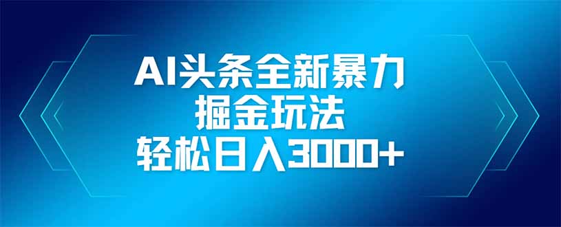 AI头条全新暴利掘金玩法，矩阵操作，轻松日入3000+-117资源网