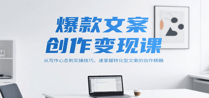 爆款文案创作变现课，从写作心态到实操技巧，速掌握转化型文案的创作精髓-117资源网