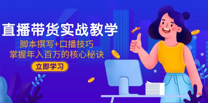 直播带货实战教学：脚本撰写+口播技巧，掌握年入百万的核心秘诀-117资源网