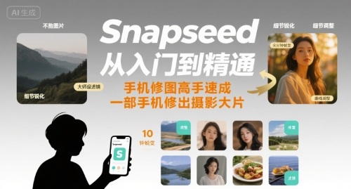 Snapseed从入门到精通，手机修图高手速成，一部手机就能修出摄影大片-117资源网