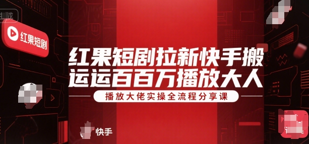 红果短剧拉新快手搬运百万播放大佬实操全流程分享课-117资源网
