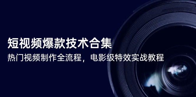 短视频爆款技术合集，热门视频制作全流程，电影级特效实战教程-117资源网