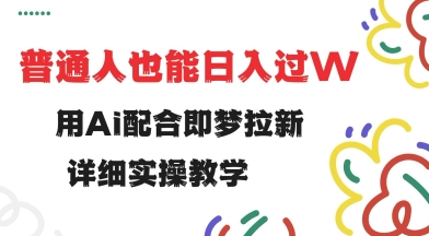 用ai配合即梦拉新，小白也能日入过w，详细实操教程【揭秘】-117资源网