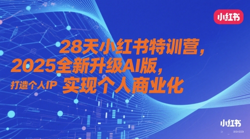 28天小红书特训营，2025全新升级AI版，打造个人IP，实现个人商业化-117资源网
