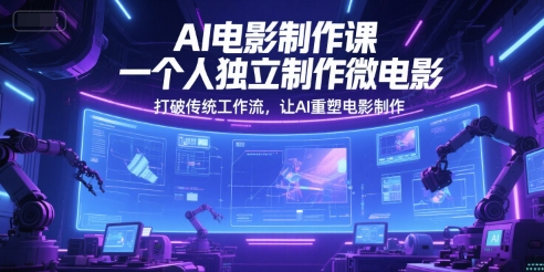 AI电影制作课，一个人独立制作微电影，打破传统工作流，让AI重塑电影制作-117资源网