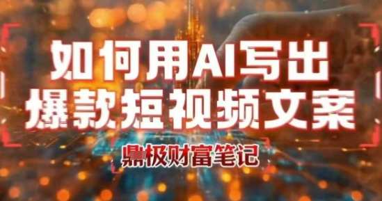 如何用AI写出高赞爆款文案，用ai高效做出爆款短视频文案-117资源网