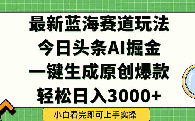 今日头条2025年最新蓝海玩法，一键生成爆款，轻松实现矩阵日入3000+-117资源网