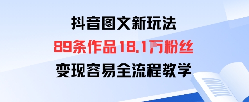 抖音图文新玩法：89条作品收获18.1W粉丝，变现容易全流程教学-117资源网
