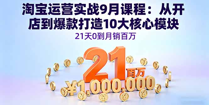 淘宝运营实战9月课程：从开店到爆款打造10大核心模块，21天0到月销百万-117资源网