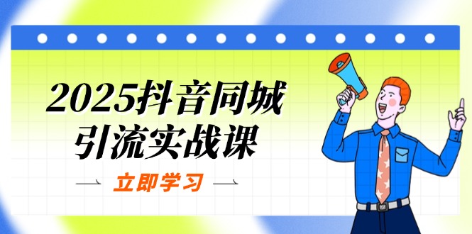 2025抖音同城引流实战课：单店模型+团购爆款逻辑，快速提升POI热度分-117资源网