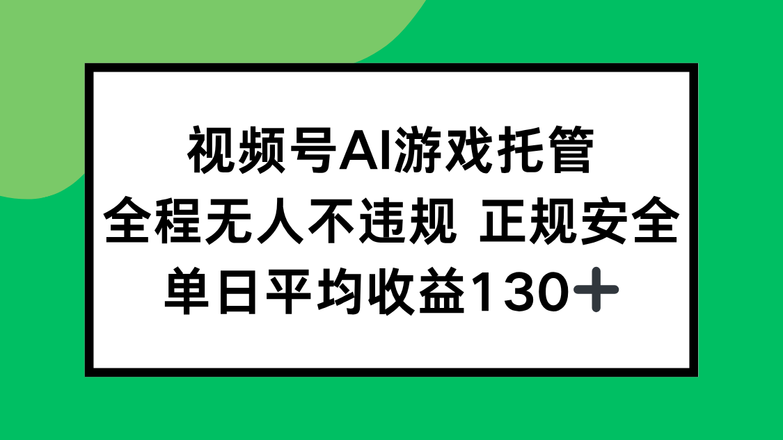 视频号AI游戏托管，全程无人不违规 正规安全，单日平均收益130+-117资源网
