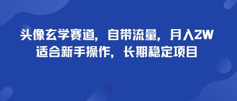 头像玄学赛道，自带流量，月入2W，适合新手操作，长期稳定项目-117资源网