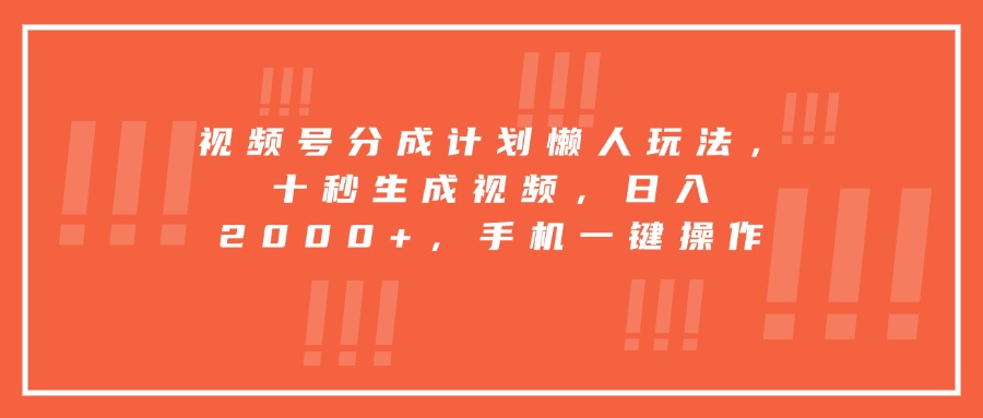 视频号分成计划懒人玩法，十秒生成视频，日入2000+，手机一键操作-117资源网