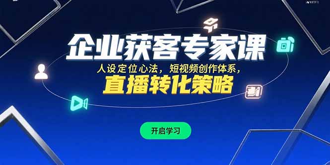 企业获客专家课，人设定位心法，短视频创作体系，直播转化策略-117资源网