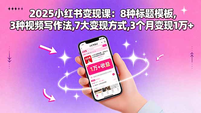 2025小红书变现课：8种标题模板,3种视频写作法,7大变现方式,3个月变现1万+-117资源网