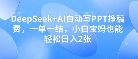 DeepSeek+AI自动写PPT挣稿费，一单一结，小白宝妈也能轻松日入2张-117资源网