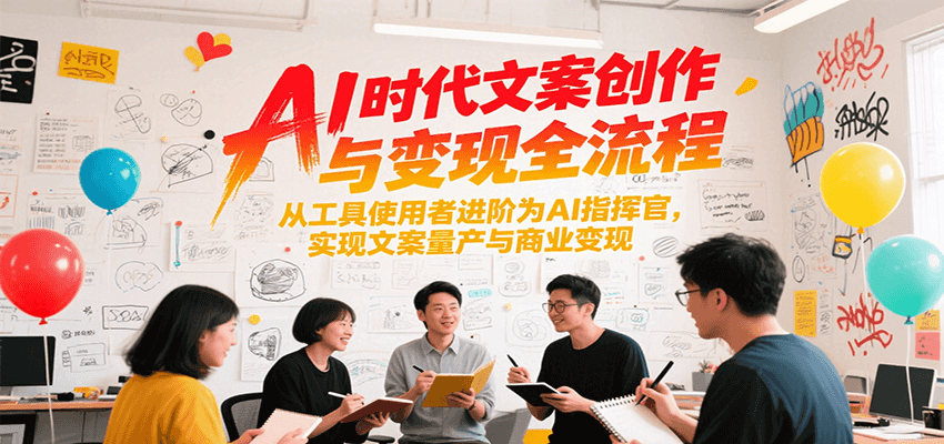 AI时代文案创作与变现全流程，从工具使用者进阶为AI指挥官，实现文案量产与商业变现-117资源网