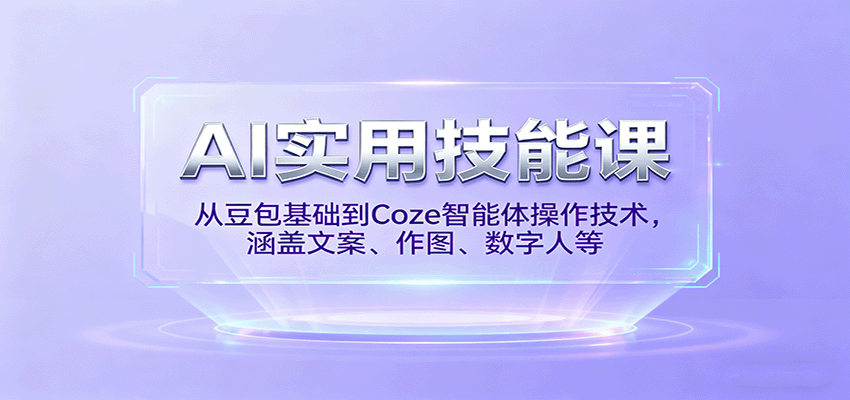 AI实用技能课，从豆包基础到Coze智能体操作技术，涵盖文案、作图、数字人等-117资源网
