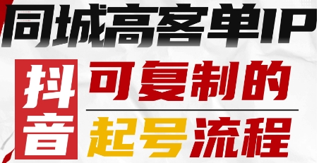 抖音同城高客单IP—可复制的起号流程-117资源网