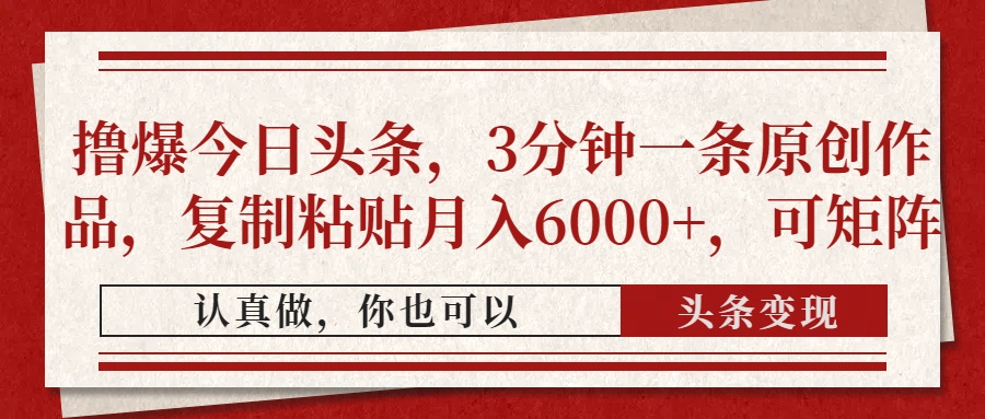 撸爆今日头条，3分钟一条原创作品，复制粘贴月入6000+，可矩阵-117资源网