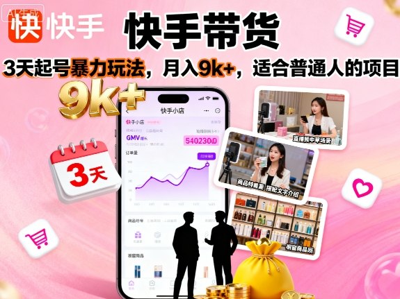 快手带货，3天起号暴力玩法，月入9k+，适合普通人的项目-117资源网