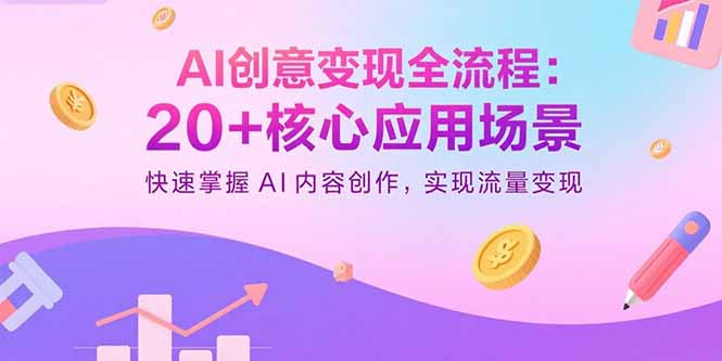 AI创意变现全流程：20+核心应用场景，快速掌握AI内容创作，实现流量变现-117资源网