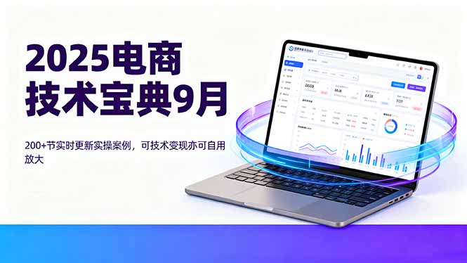 2025电商技术宝典9月：200+节实时更新实操案例，可技术变现亦可自用放大-117资源网