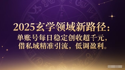2025玄学领域新路径：单账号每日稳定创收1k+，借私域精准引流，低调盈利-117资源网