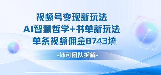 视频号变现新玩法，AI智慧哲学+书单新玩法，单条视频佣金1k+-117资源网