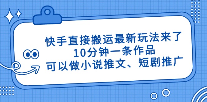 快手直接搬运最新玩法来了，10分钟一条作品，可以做小说推文、短剧推广…-117资源网