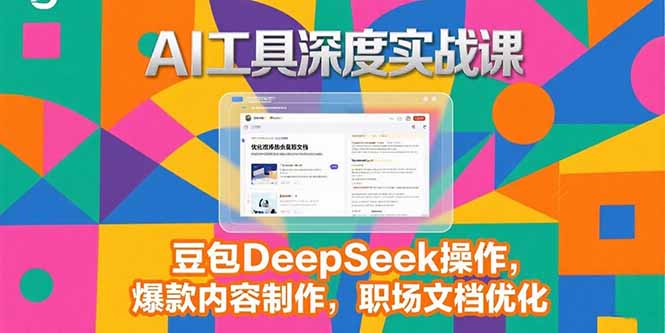 2025AI工具深度实战课，豆包DeepSeek操作，爆款内容制作，职场文档优化-117资源网