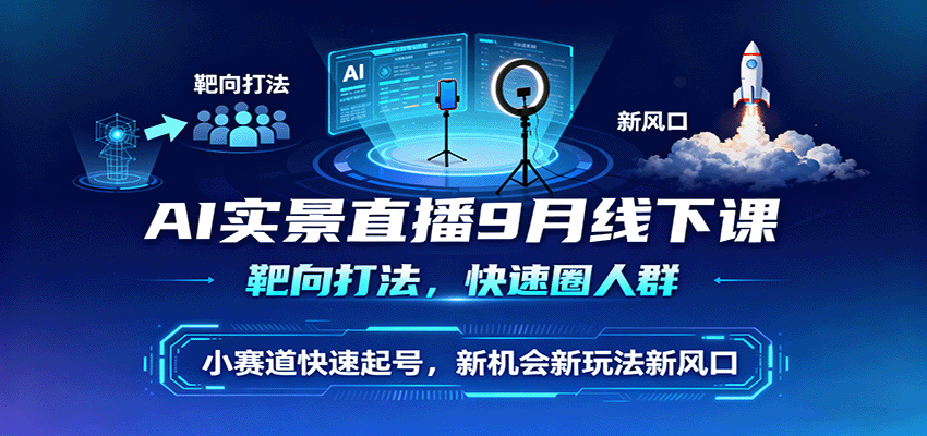 AI实景直播9月线下课，靶向打法，快速圈人群，小塞道快速起号，新机会新玩法新风口-117资源网