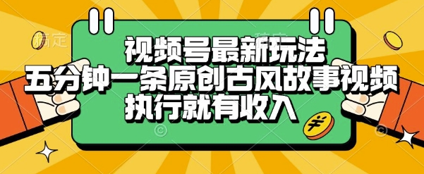 视频号最新玩法，五分钟一条原创古风故事类视频执行就有收入【揭秘】-117资源网