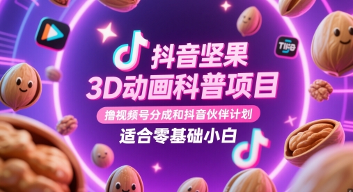 抖音坚果3D动画科普项目，撸视频号分成和抖音伙伴计划，适合零基础小白-117资源网