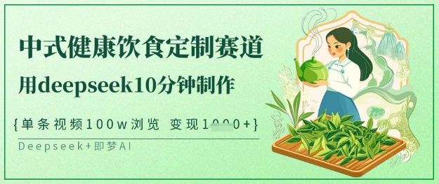 爆火中式健康饮食定制赛道，用deepseek10分钟制作，单条视频100w浏览，单日变现多张-117资源网
