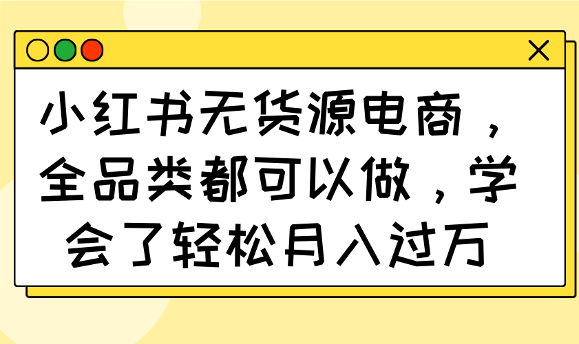 小红书无货源电商，全品类都可以做，学会了轻松月入过万-117资源网