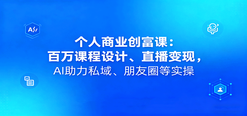 个人商业创富课：百万课程设计、直播变现，AI助力私域、朋友圈等实操-117资源网