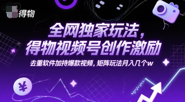 全网独家玩法，得物视频号创作激励 去重软件加持爆款视频，矩阵玩法月入几个w【揭秘】-117资源网