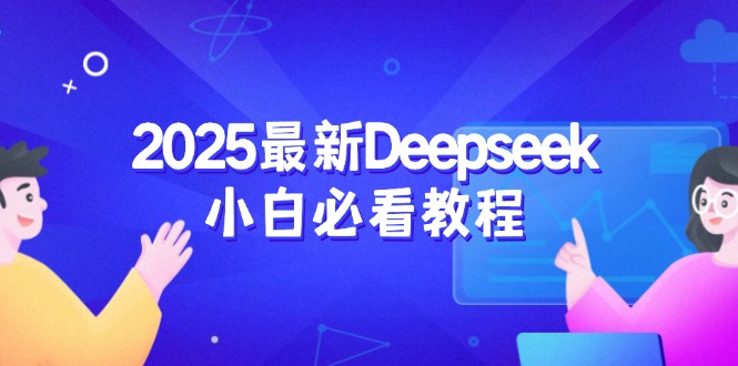 2025最新Deepseek小白必看教程：从注册登录到深度思考，一站式学习体验-117资源网